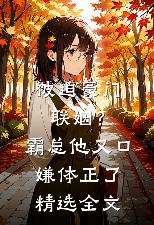 被迫豪门联姻？霸总他又口嫌体正了精选全文