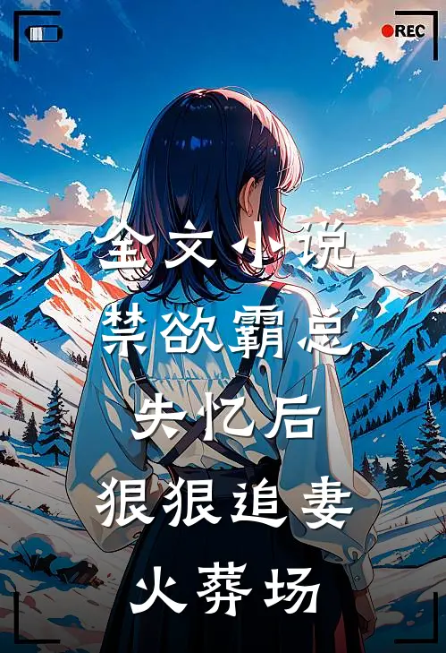 全文小说禁欲霸总失忆后，狠狠追妻火葬场