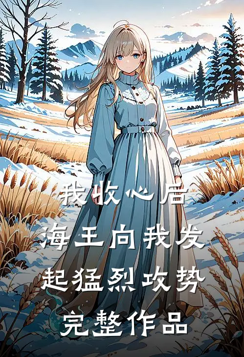 我收心后，海王向我发起猛烈攻势完整作品
