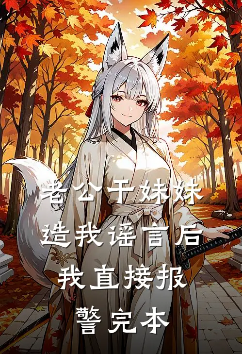 老公干妹妹造我谣言后，我直接报警完本