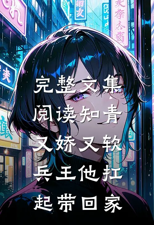 完整文集阅读知青又娇又软，兵王他扛起带回家