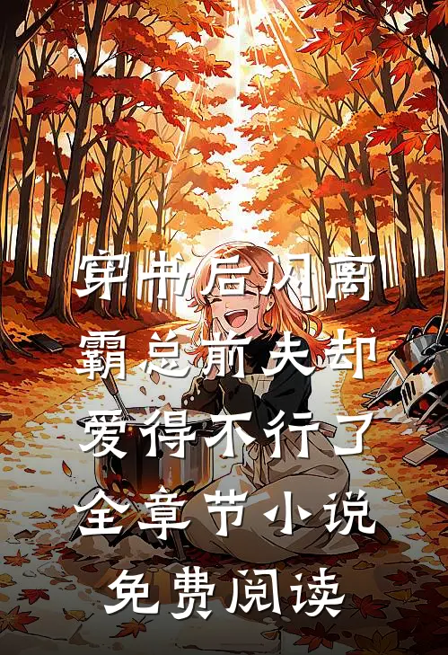 穿书后闪离，霸总前夫却爱得不行了全章节小说免费阅读