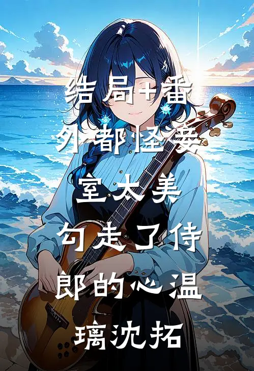 结局+番外都怪妾室太美，勾走了侍郎的心温璃沈拓