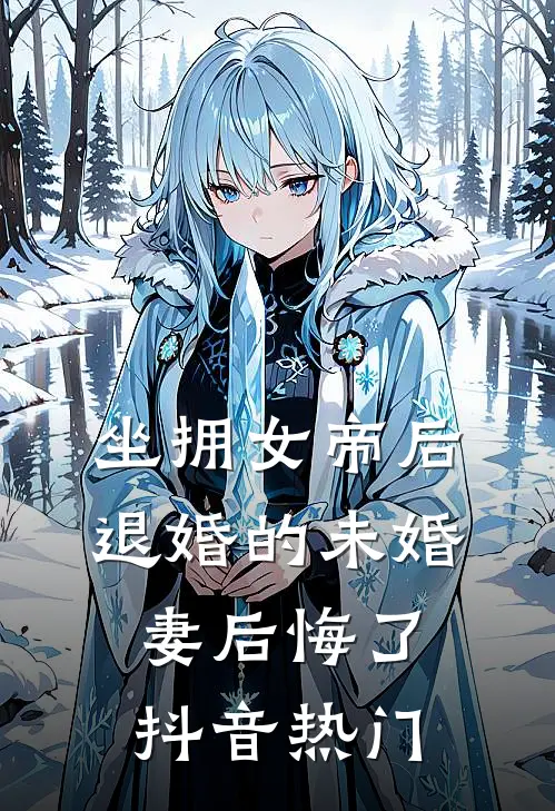 坐拥女帝后，退婚的未婚妻后悔了抖音热门