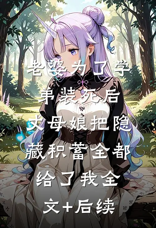 老婆为了学弟装死后，丈母娘把隐藏积蓄全都给了我全文+后续