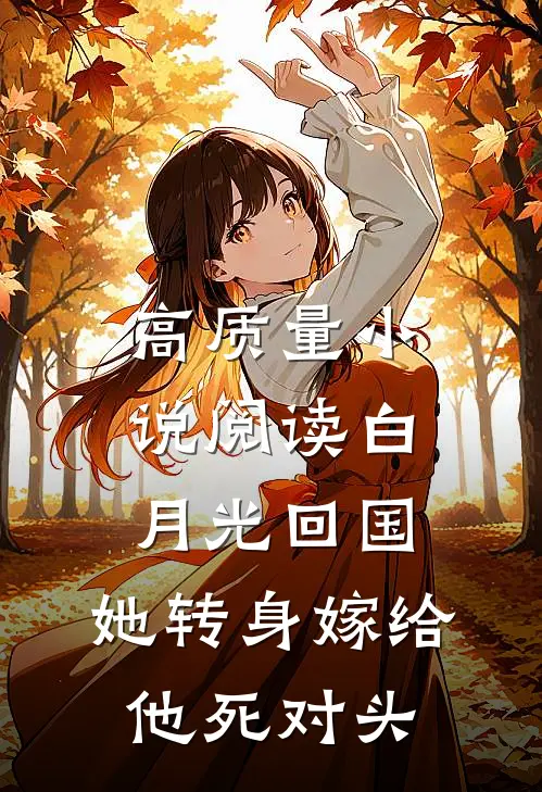 高质量小说阅读白月光回国，她转身嫁给他死对头