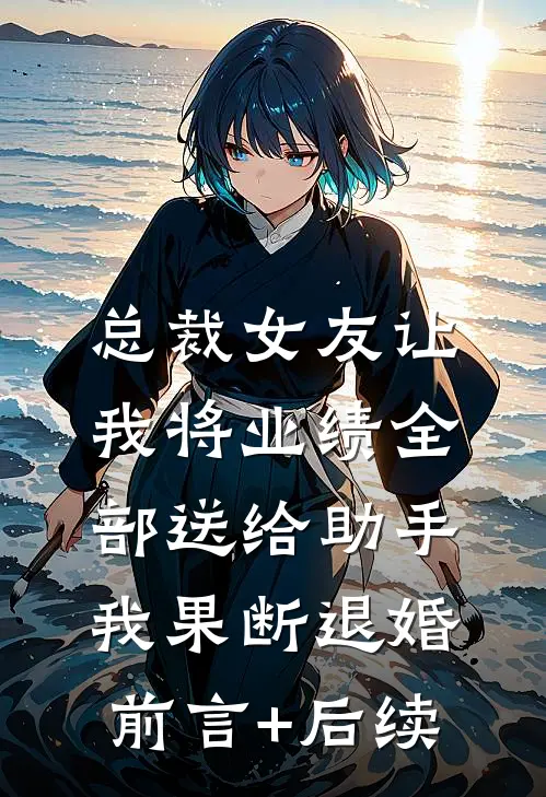 总裁女友让我将业绩全部送给助手，我果断退婚前言+后续