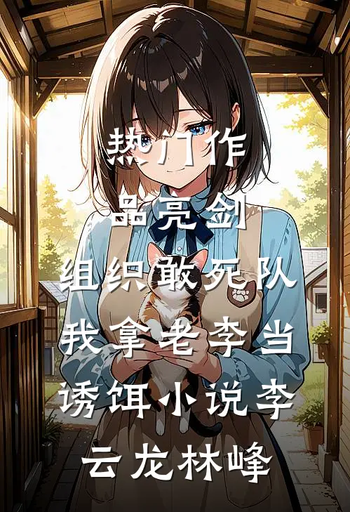 热门作品亮剑:组织敢死队,我拿老李当诱饵小说(李云龙林峰)