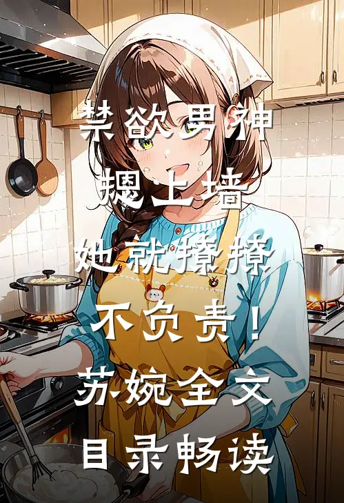 禁欲男神摁上墙，她就撩撩不负责！苏婉全文目录畅读