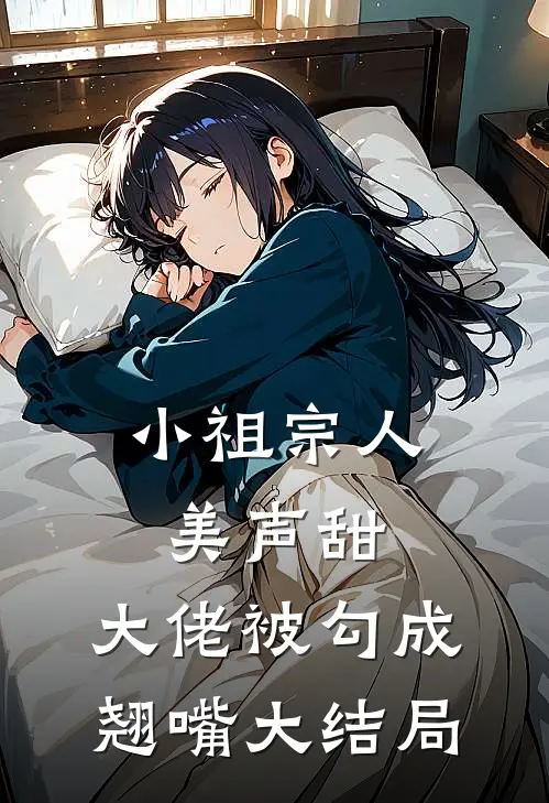小祖宗人美声甜，大佬被勾成翘嘴大结局