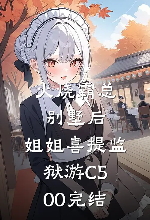 火烧霸总别墅后，姐姐喜提监狱游C500完结