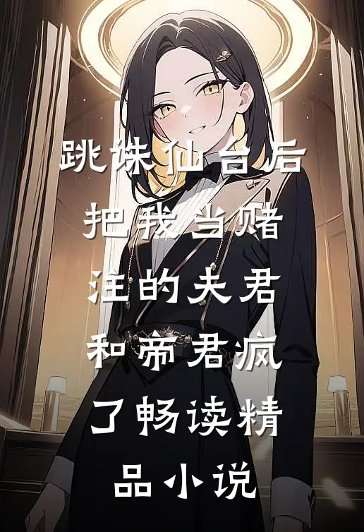 跳诛仙台后，把我当赌注的夫君和帝君疯了畅读精品小说