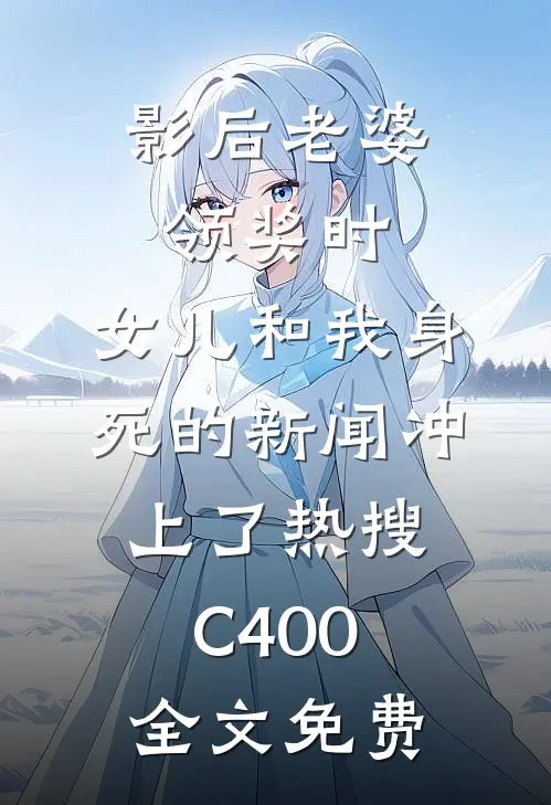 影后老婆领奖时，女儿和我身死的新闻冲上了热搜C400全文免费