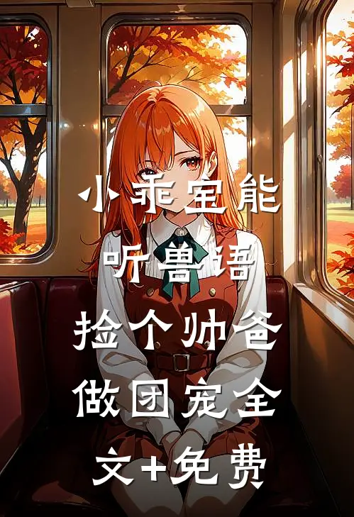 小乖宝能听兽语，捡个帅爸做团宠全文+免费