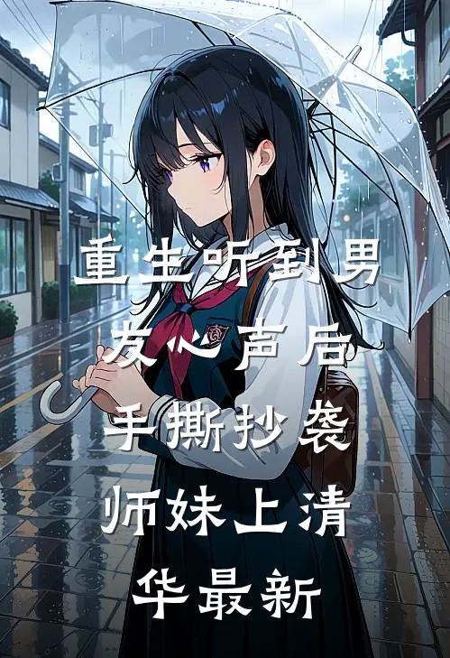 重生听到男友心声后，手撕抄袭师妹上清华最新