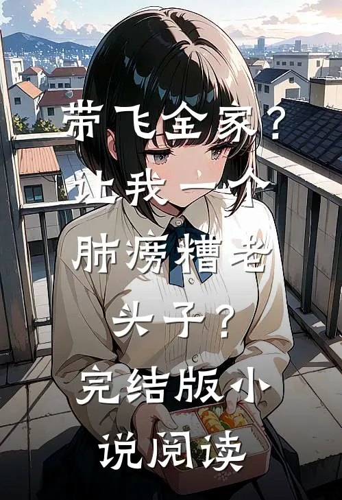 带飞全家？让我一个肺痨糟老头子？完结版小说阅读