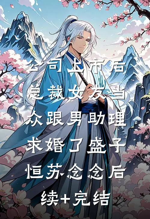 公司上市后，总裁女友当众跟男助理求婚了盛子恒苏念念后续+完结