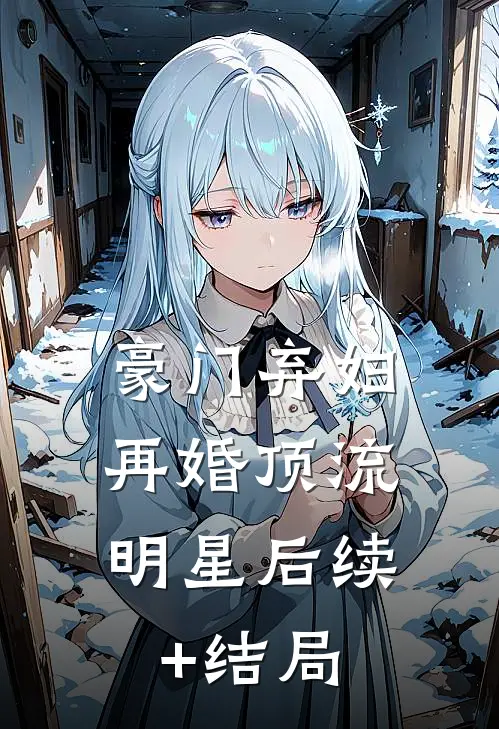 豪门弃妇，再婚顶流明星后续+结局