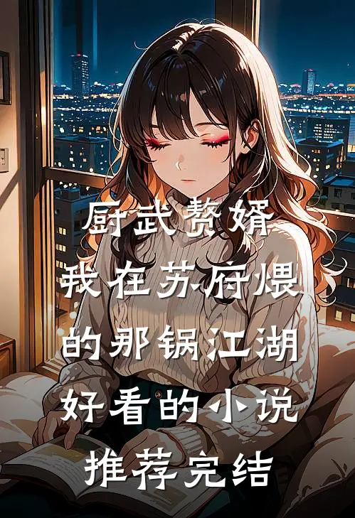 厨武赘婿：我在苏府煨的那锅江湖好看的小说推荐完结