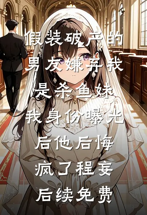假装破产的男友嫌弃我是杀鱼妹，我身份曝光后他后悔疯了程妄后续免费