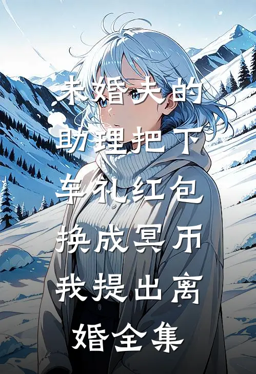 未婚夫的助理把下车礼红包换成冥币，我提出离婚全集