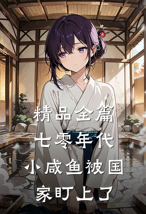 精品全篇七零年代：小咸鱼被国家盯上了