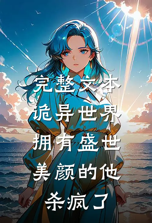 完整文本诡异世界，拥有盛世美颜的他杀疯了
