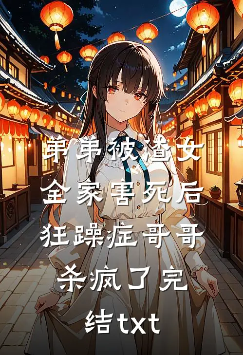 弟弟被渣女全家害死后，狂躁症哥哥杀疯了完结txt