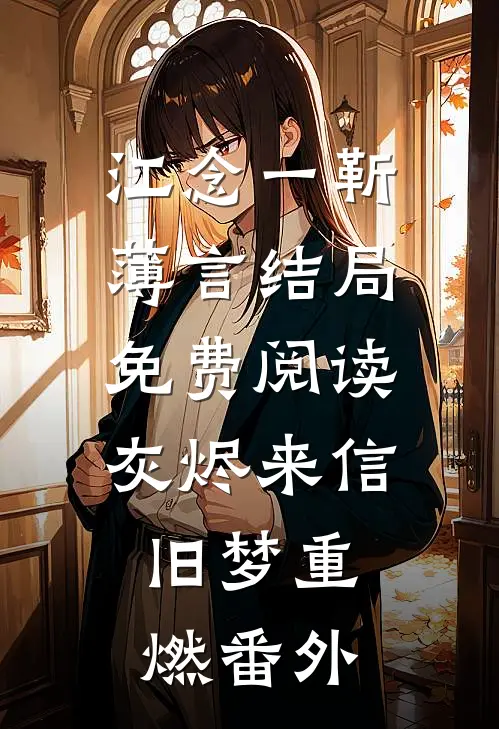 江念一靳薄言结局免费阅读灰烬来信，旧梦重燃番外