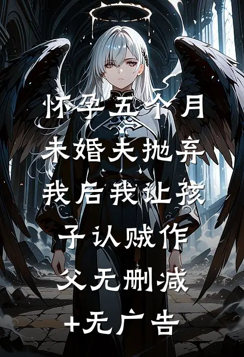 怀孕五个月，未婚夫抛弃我后我让孩子认贼作父无删减+无广告