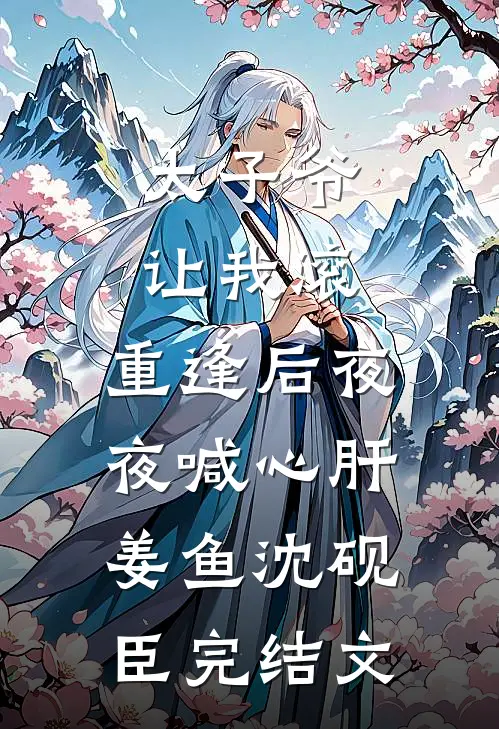 太子爷让我滚，重逢后夜夜喊心肝姜鱼沈砚臣完结文
