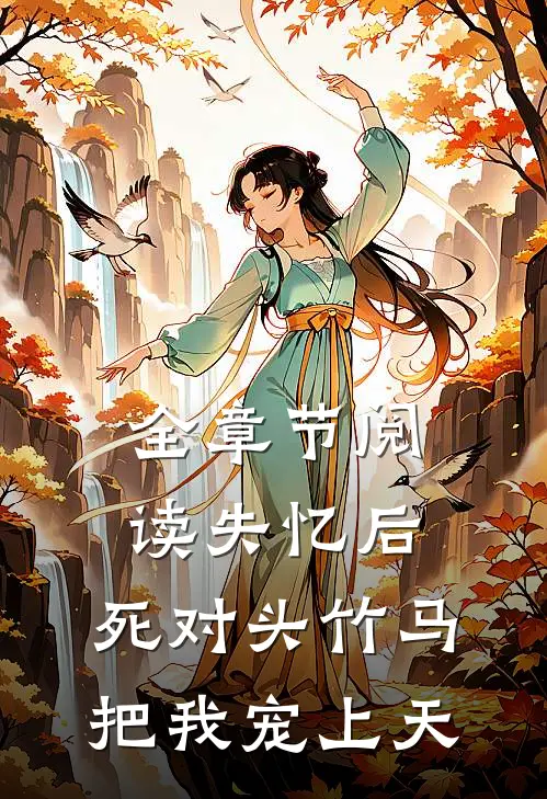 全章节阅读失忆后，死对头竹马把我宠上天