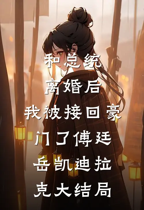 和总统离婚后，我被接回豪门了傅廷岳凯迪拉克大结局