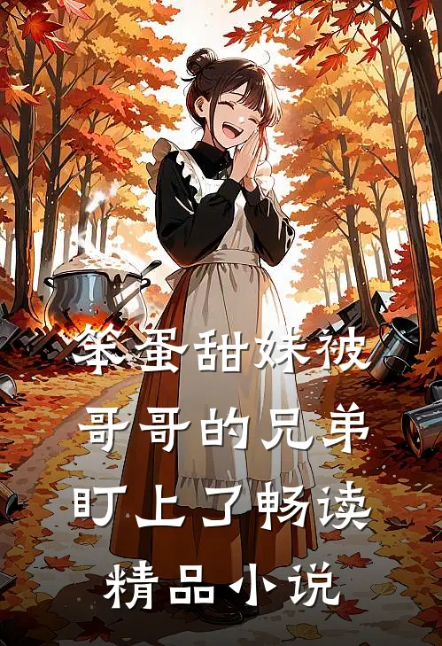 笨蛋甜妹被哥哥的兄弟盯上了畅读精品小说