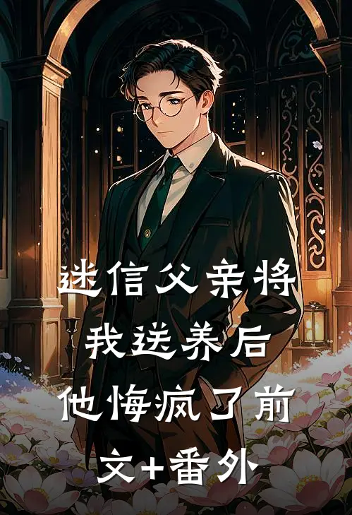 迷信父亲将我送养后，他悔疯了前文+番外