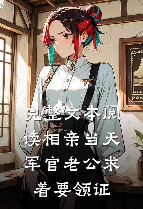 完整文本阅读相亲当天，军官老公求着要领证