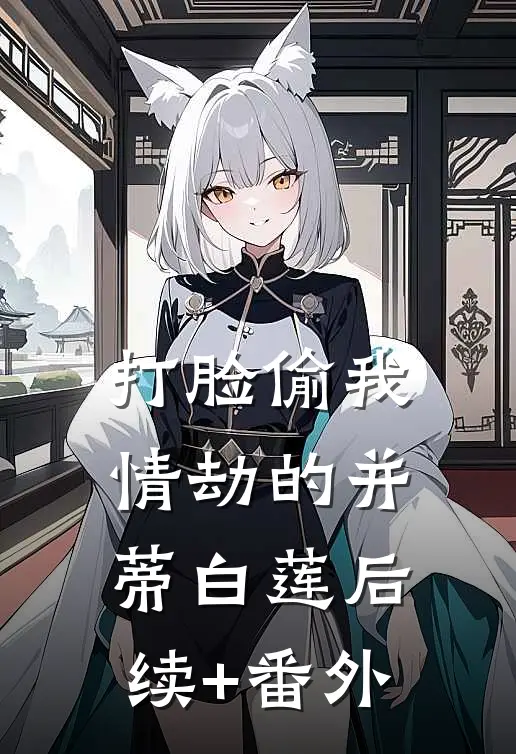 打脸偷我情劫的并蒂白莲后续+番外