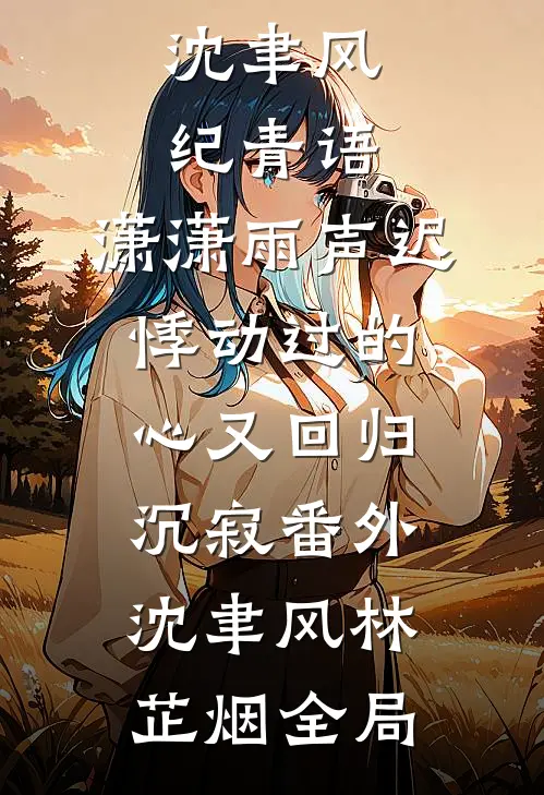 沈聿风纪青语:潇潇雨声迟悸动过的心又回归沉寂 番外沈聿风林芷烟全局