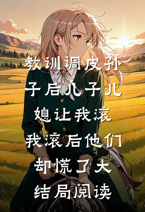 教训调皮孙子后儿子儿媳让我滚，我滚后他们却慌了大结局阅读