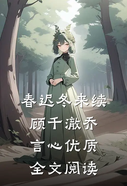 春迟冬来续顾千澈乔言心优质全文阅读