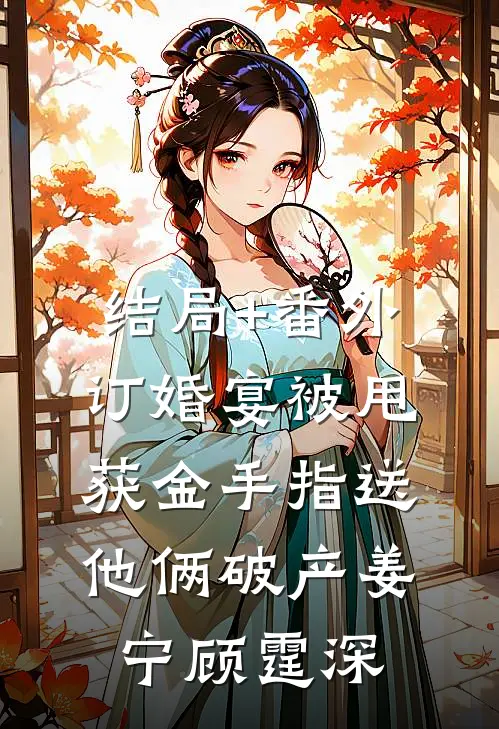 结局+番外订婚宴被甩，获金手指送他俩破产姜宁顾霆深