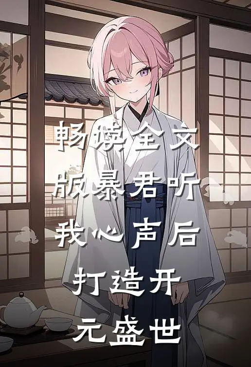畅读全文版暴君听我心声后，打造开元盛世