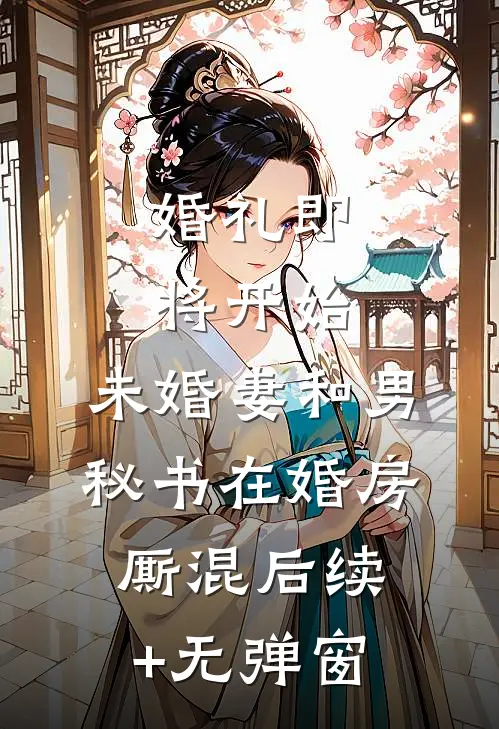 婚礼即将开始，未婚妻和男秘书在婚房厮混后续+无弹窗
