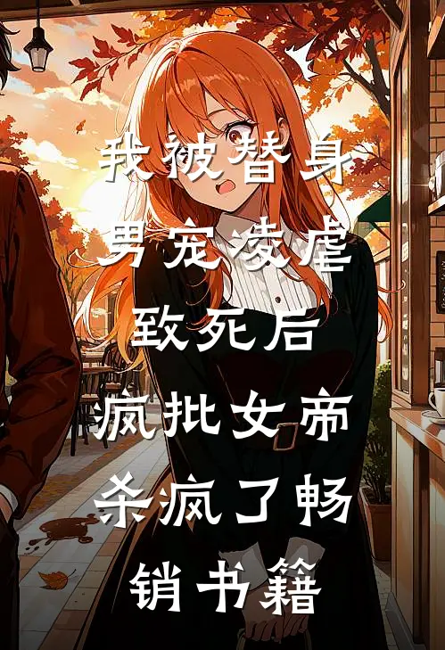 我被替身男宠凌虐致死后，疯批女帝杀疯了畅销书籍