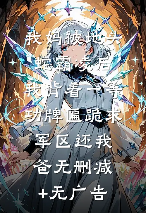 我妈被地头蛇霸凌后，我背着一等功牌匾跪求军区还我爸无删减+无广告