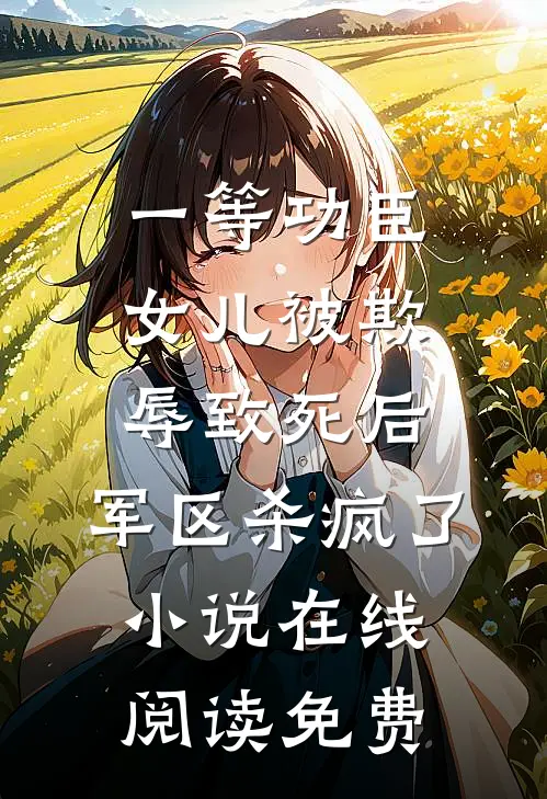 一等功臣女儿被欺辱致死后，军区杀疯了小说在线阅读免费