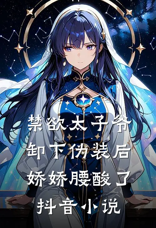 禁欲太子爷卸下伪装后，娇娇腰酸了抖音小说