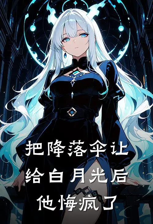 把降落伞让给白月光后，他悔疯了