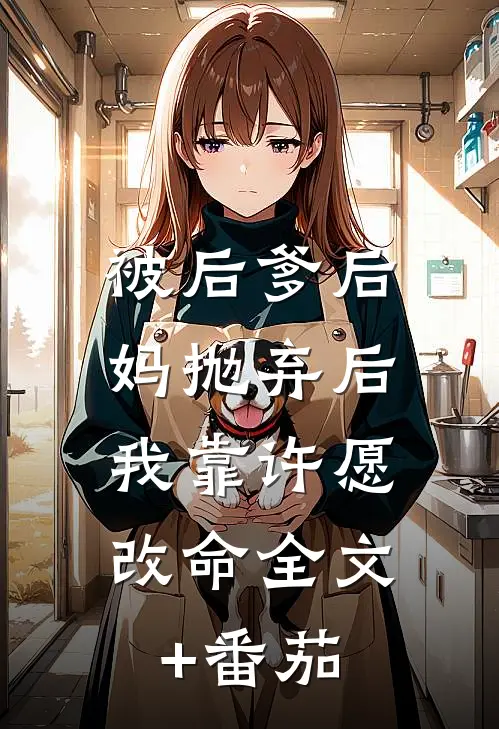 被后爹后妈抛弃后，我靠许愿改命全文+番茄