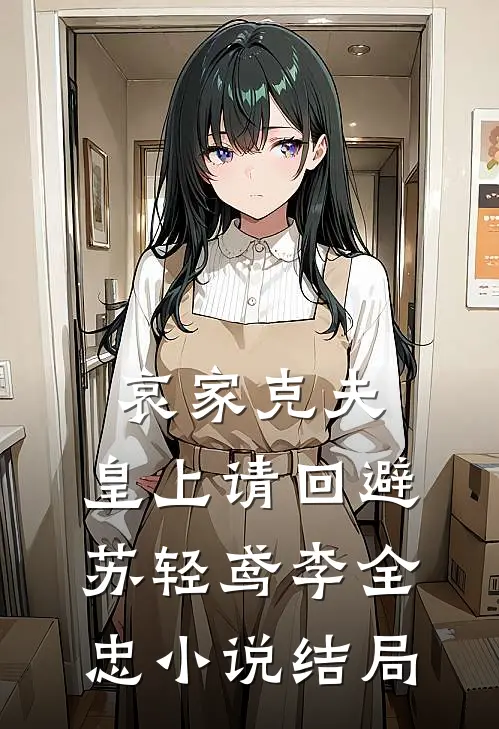 哀家克夫：皇上请回避苏轻鸢李全忠小说结局